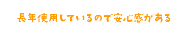 長年使用しているので安心感がある