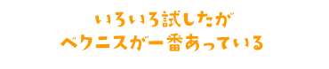 いろいろ試したがベクニスが一番あっている