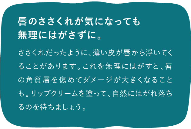 唇のささくれが気になっても無理に剥がさずに、リップクリームでケアして。