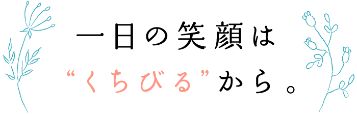 一日の笑顔は“くちびる”から。