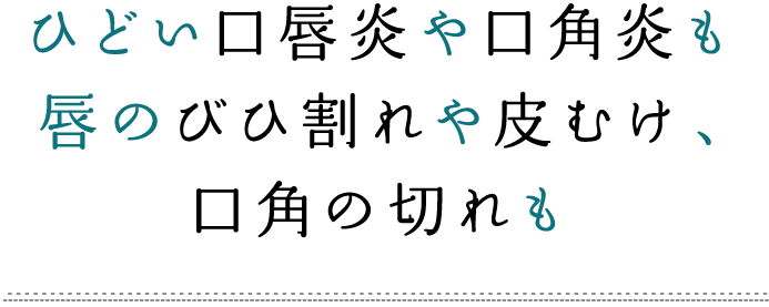 ひどい口唇炎や口角炎も唇のびひ割れや皮むけ、口角の切れも