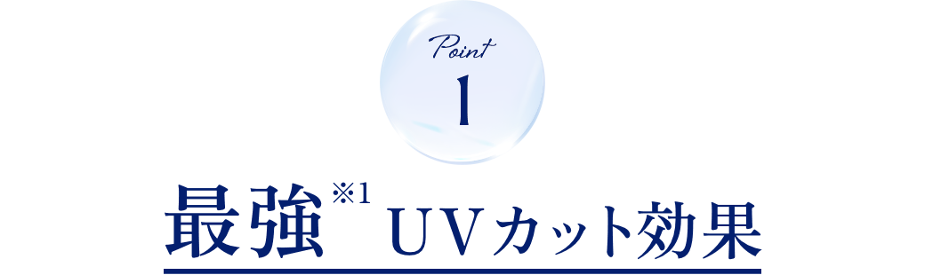 POINT 1 最強※1 UVカット効果